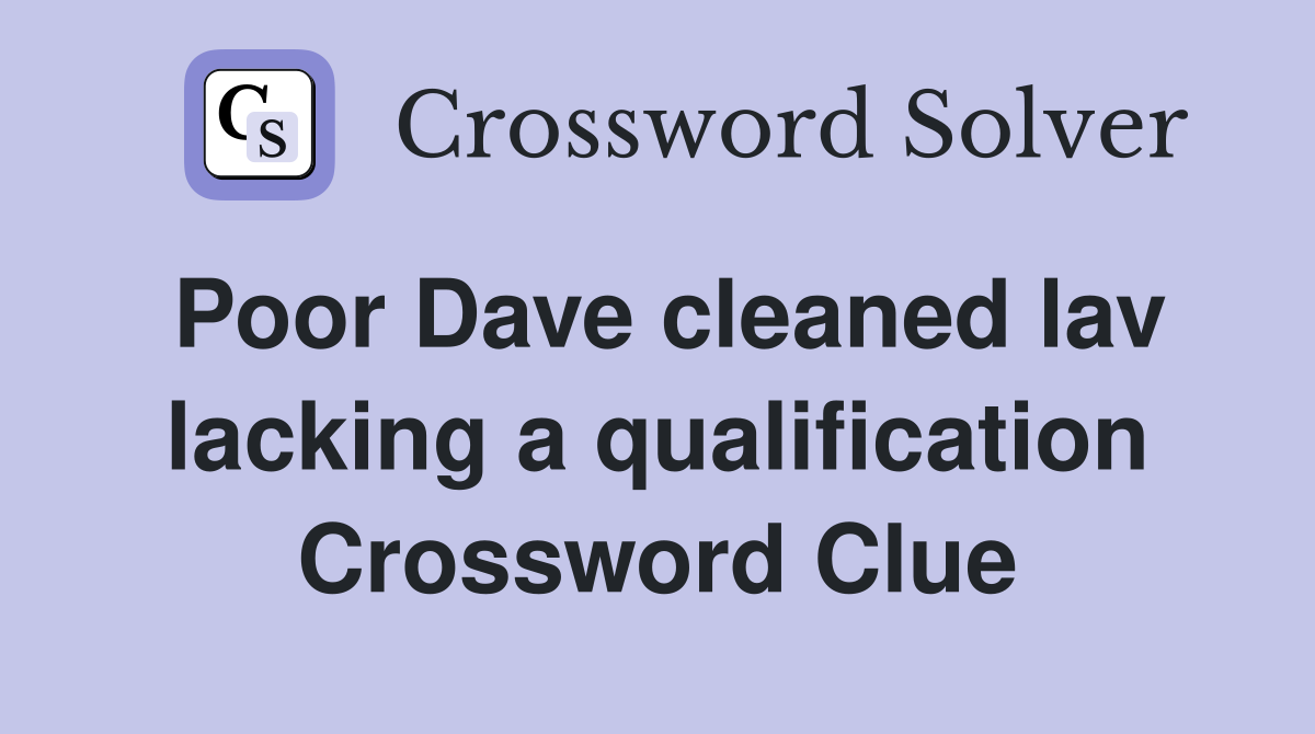Poor Dave cleaned lav lacking a qualification Crossword Clue