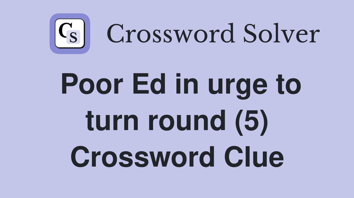 Poor Ed in urge to turn round (5) Crossword Clue