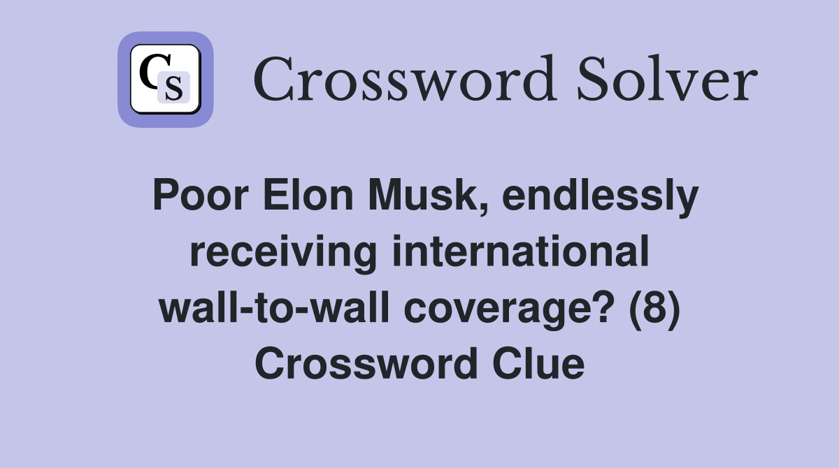 Poor Elon Musk, endlessly receiving international wall-to-wall coverage? (8) Crossword Clue