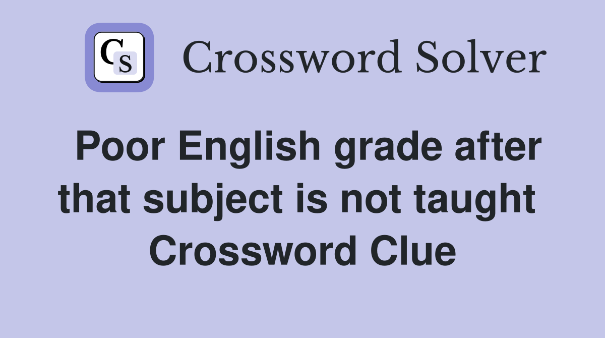 Poor English grade after that subject is not taught  Crossword Clue
