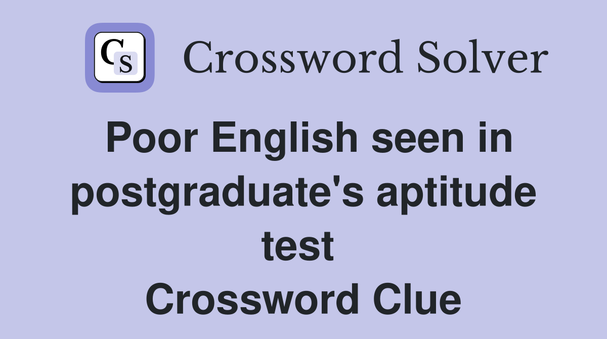Poor English seen in postgraduate's aptitude test  Crossword Clue