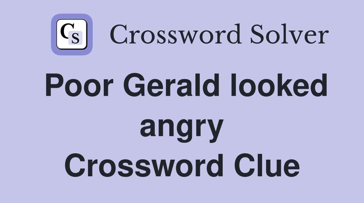 Poor Gerald looked angry Crossword Clue