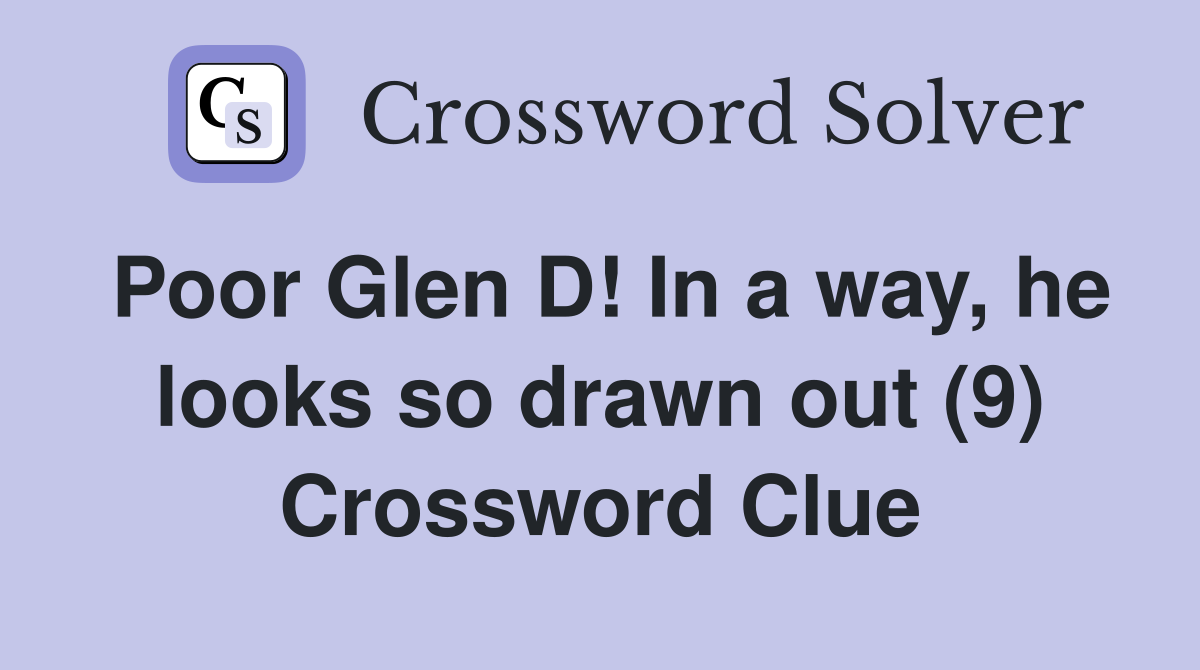 Poor Glen D! In a way, he looks so drawn out (9) Crossword Clue