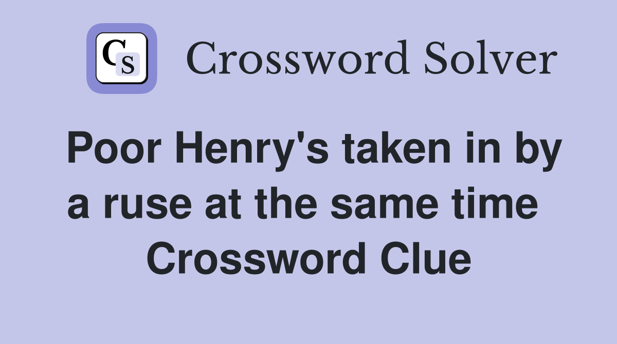 Poor Henry's taken in by a ruse at the same time  Crossword Clue
