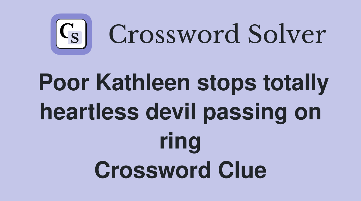 Poor Kathleen stops totally heartless devil passing on ring Crossword Clue