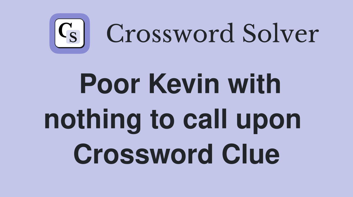 Poor Kevin with nothing to call upon  Crossword Clue