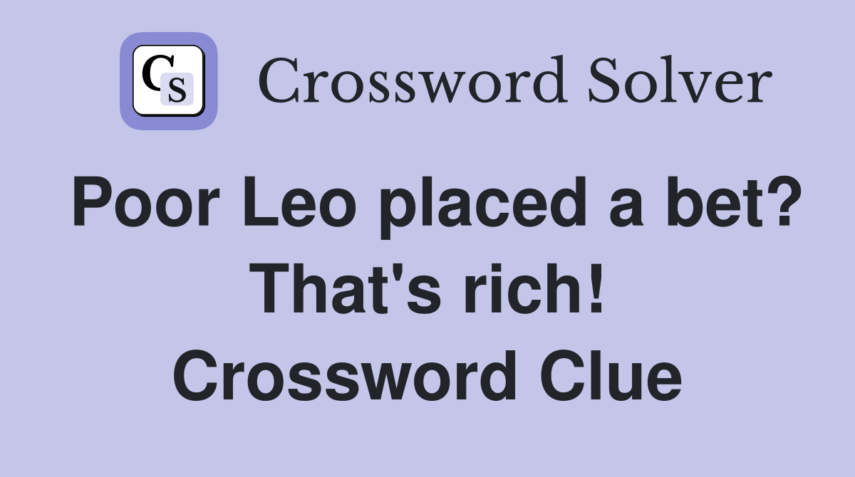 Poor Leo placed a bet? That's rich! Crossword Clue