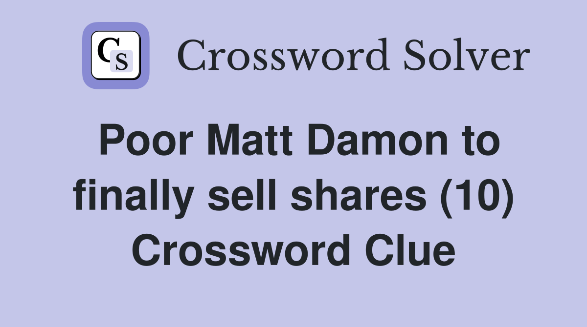 Poor Matt Damon to finally sell shares (10) Crossword Clue