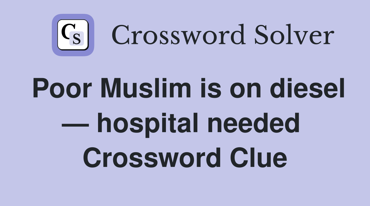 Poor Muslim is on diesel — hospital needed  Crossword Clue