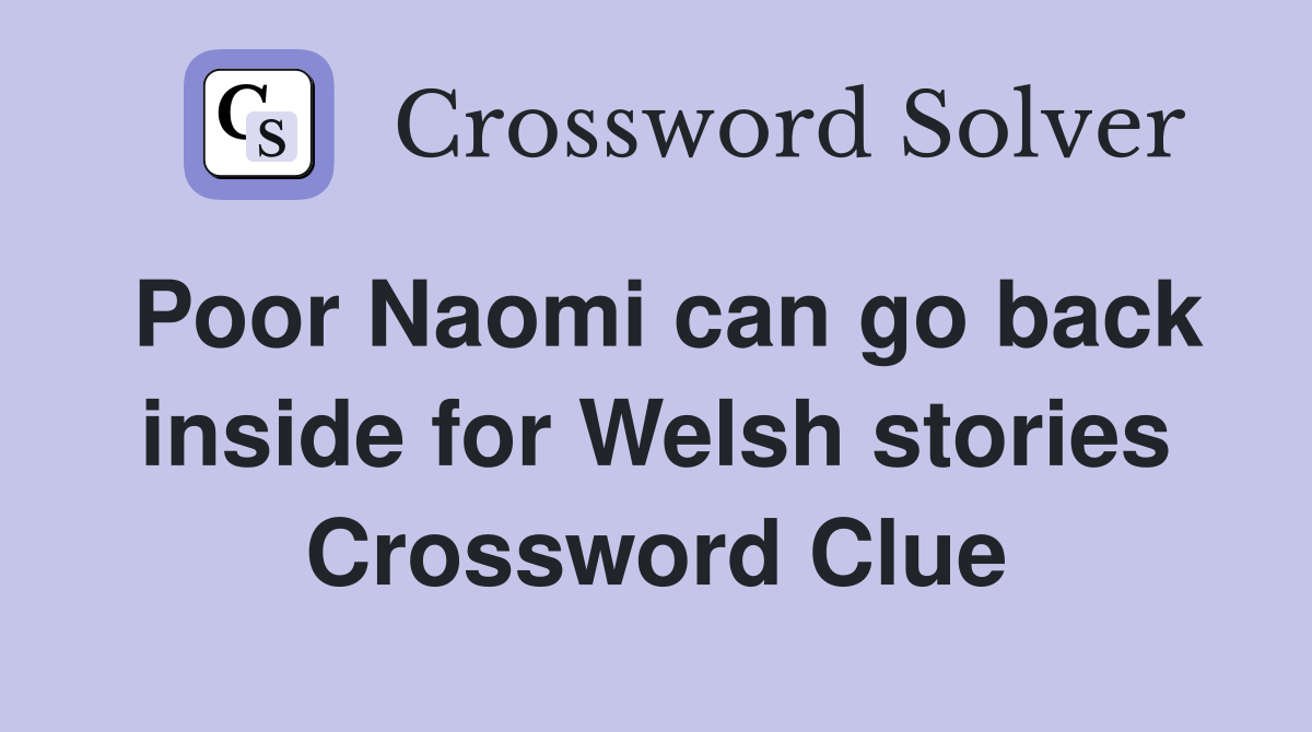 Poor Naomi can go back inside for Welsh stories Crossword Clue