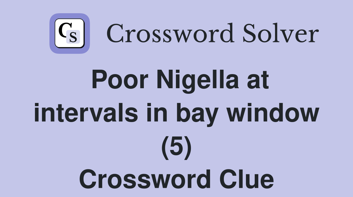 Poor Nigella at intervals in bay window (5) Crossword Clue