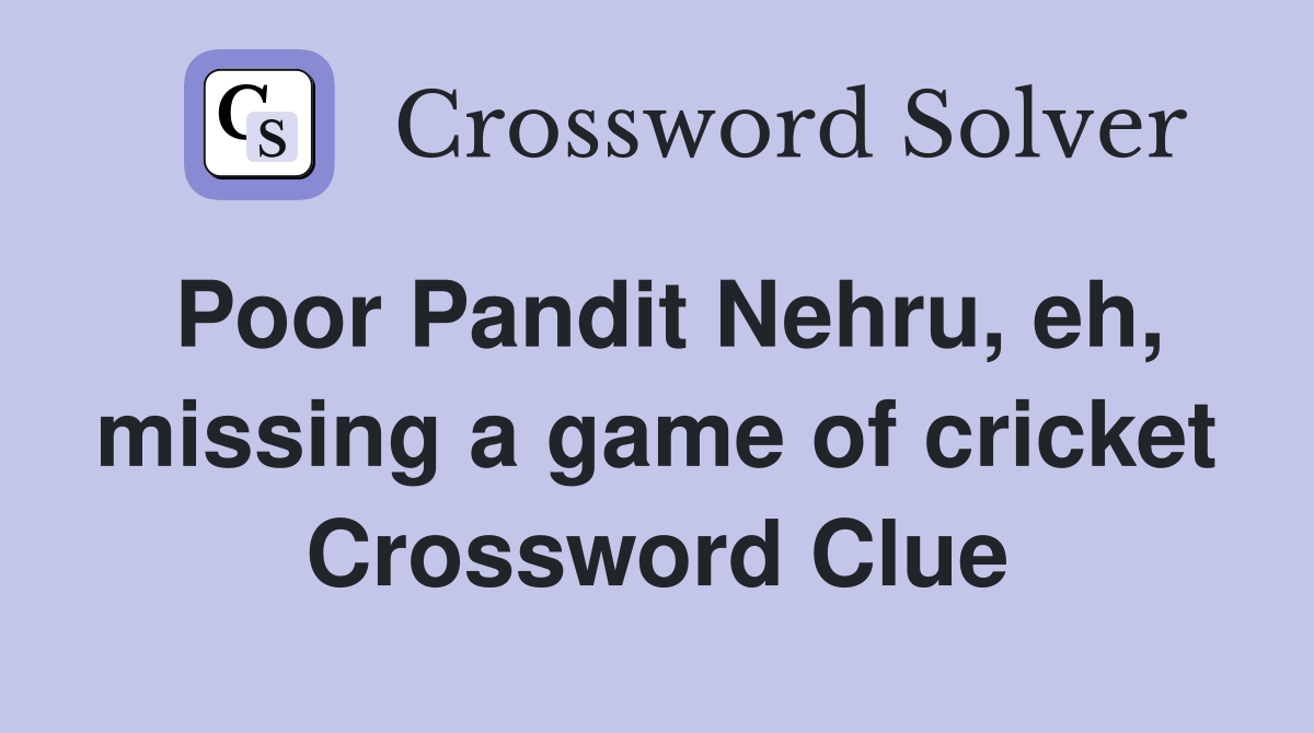 Poor Pandit Nehru, eh, missing a game of cricket Crossword Clue