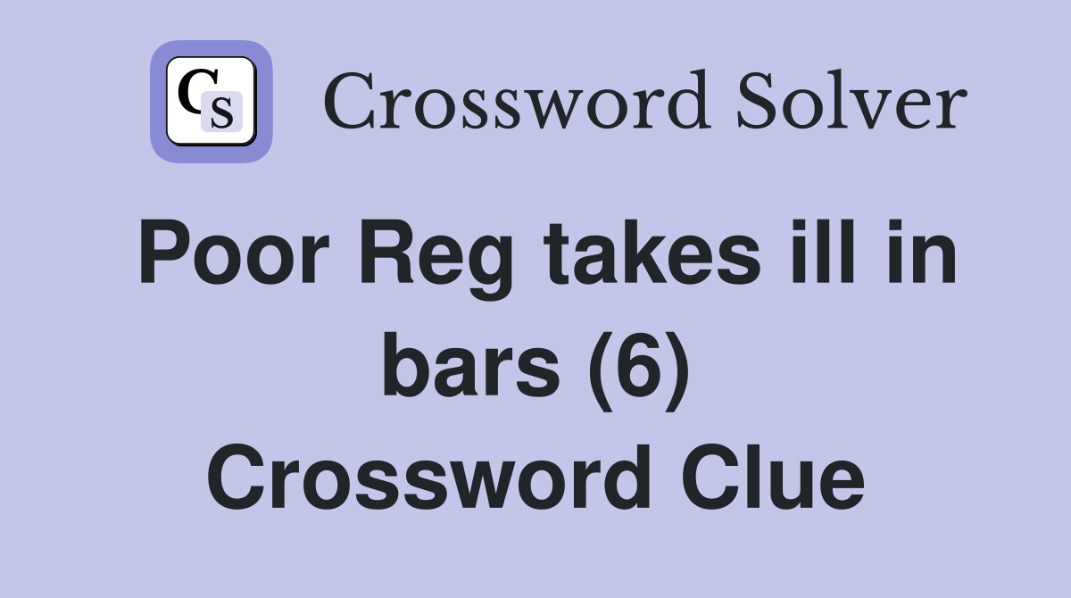 Poor Reg takes ill in bars (6) Crossword Clue