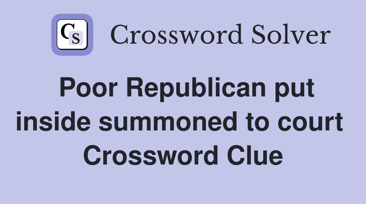 Poor Republican put inside summoned to court  Crossword Clue