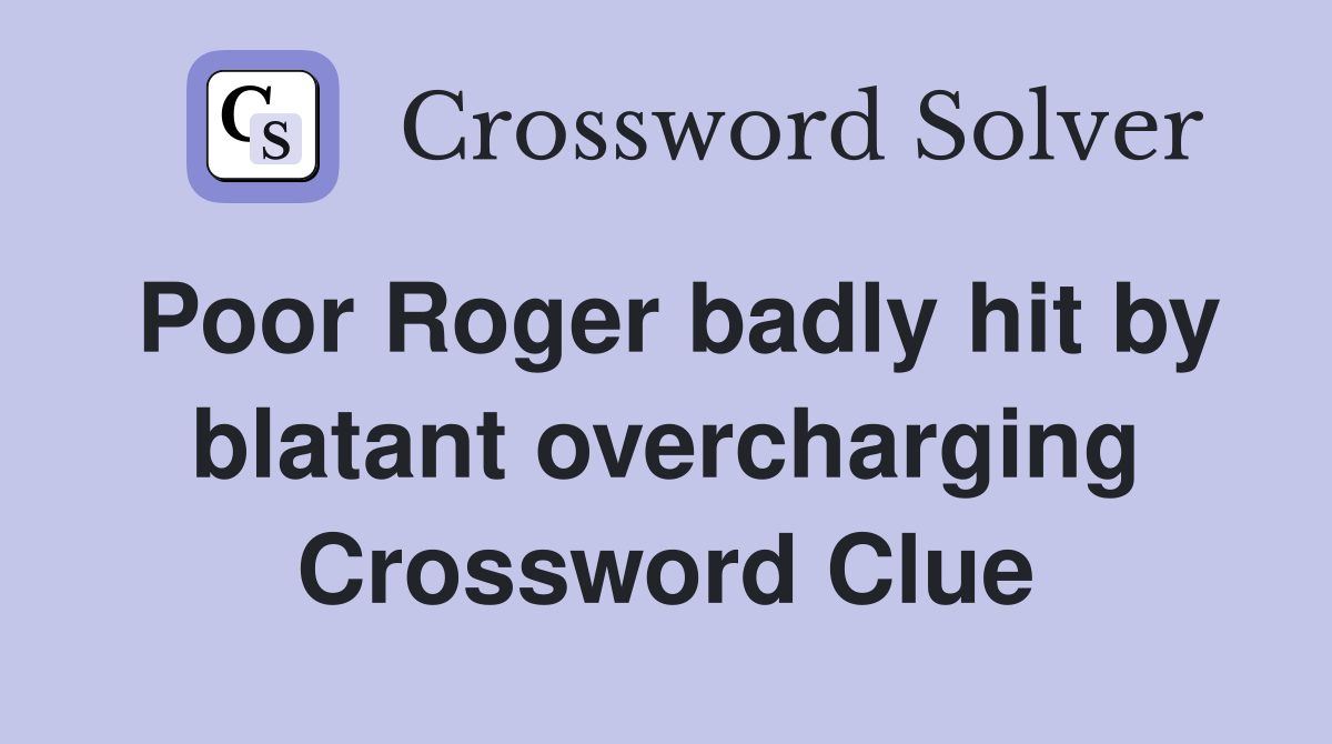 Poor Roger badly hit by blatant overcharging Crossword Clue