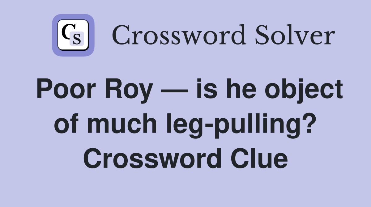 Poor Roy — is he object of much leg-pulling? Crossword Clue