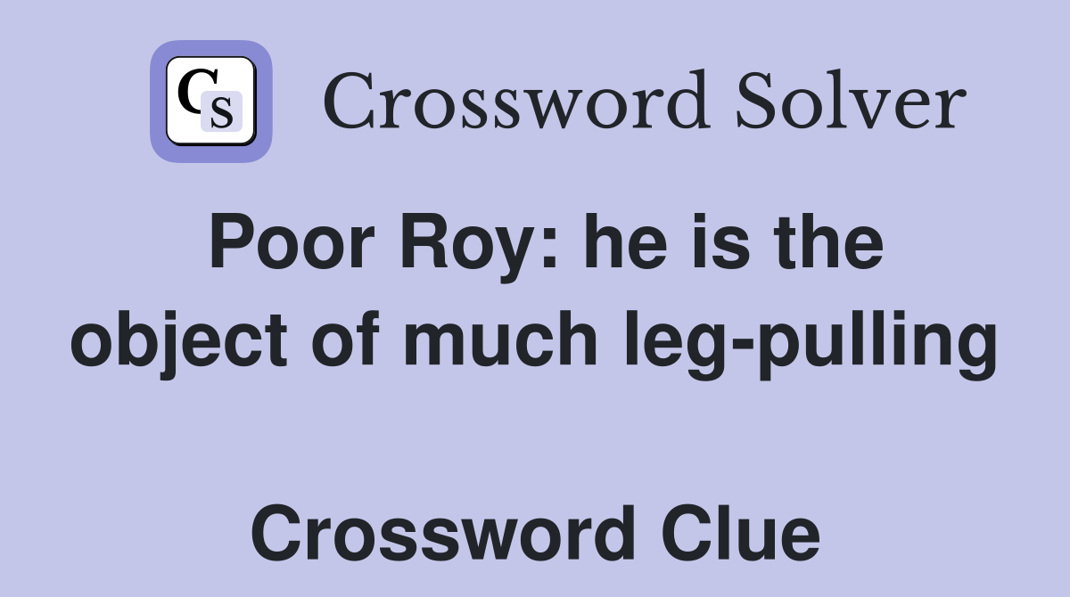 Poor Roy: he is the object of much leg-pulling  Crossword Clue
