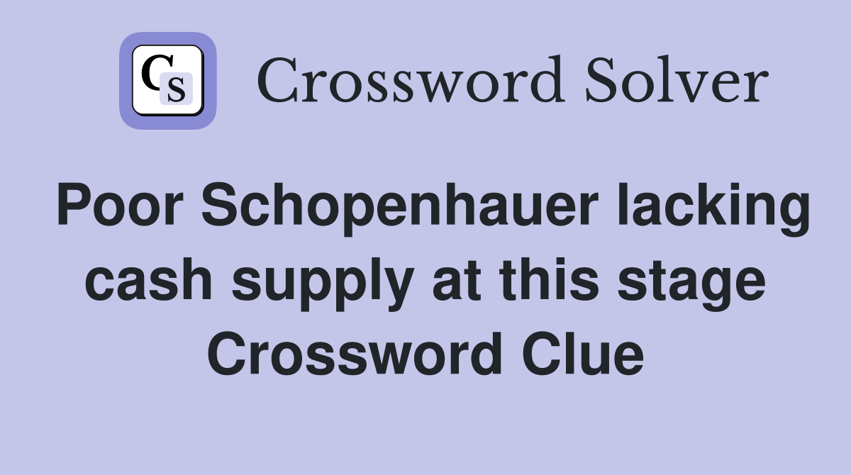 Poor Schopenhauer lacking cash supply at this stage Crossword Clue
