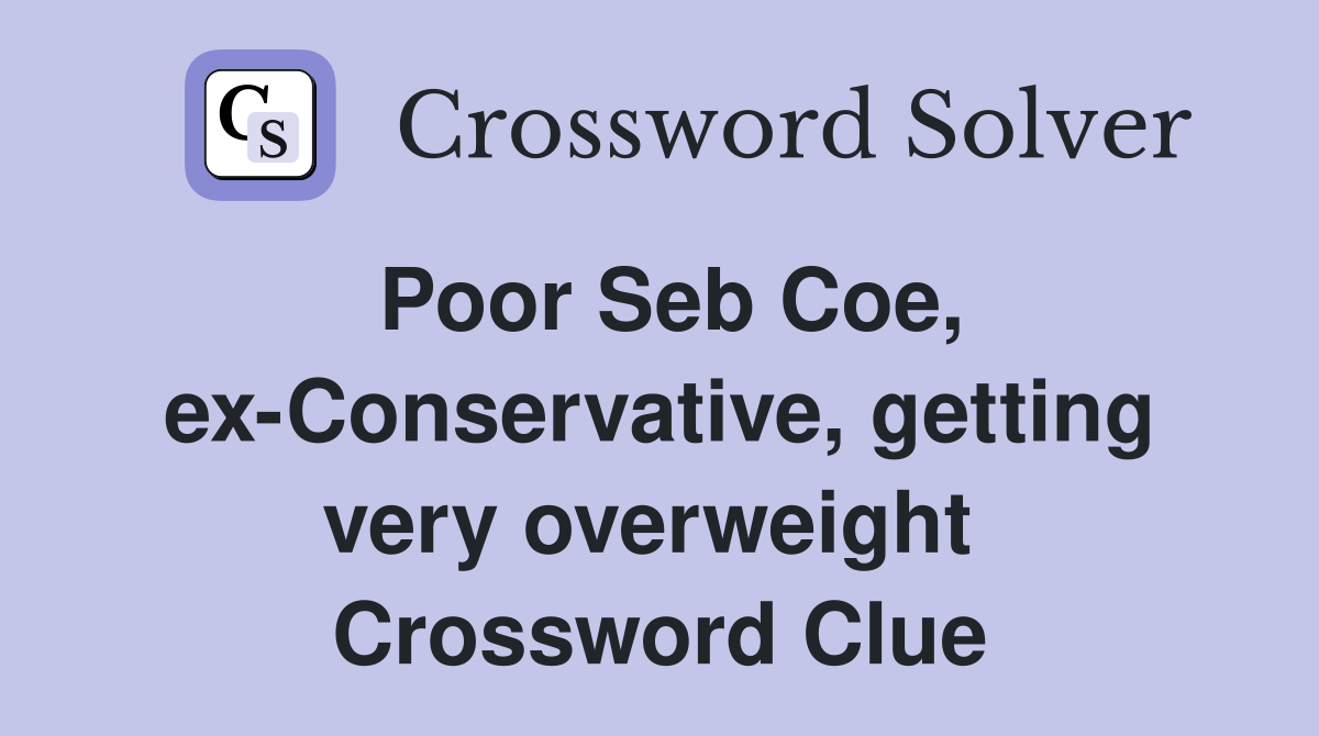 Poor Seb Coe, ex-Conservative, getting very overweight  Crossword Clue