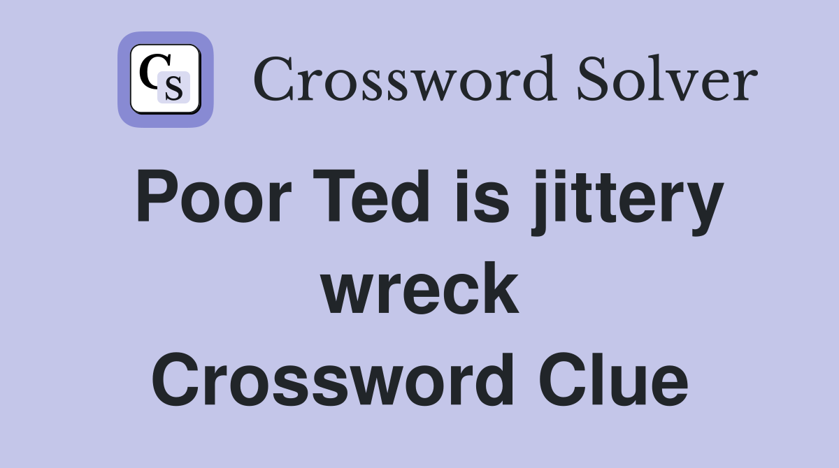 Poor Ted is jittery wreck Crossword Clue