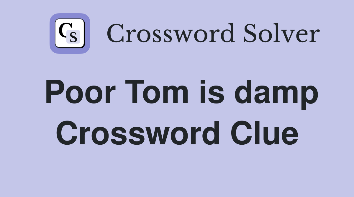 Poor Tom is damp Crossword Clue