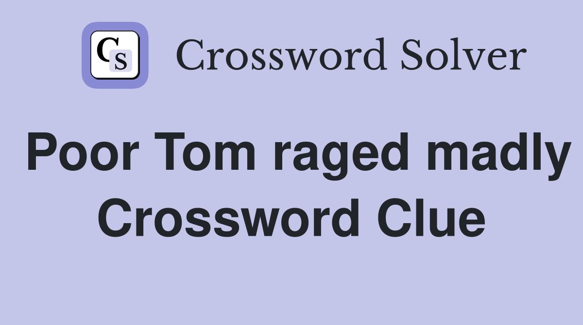 Poor Tom raged madly Crossword Clue