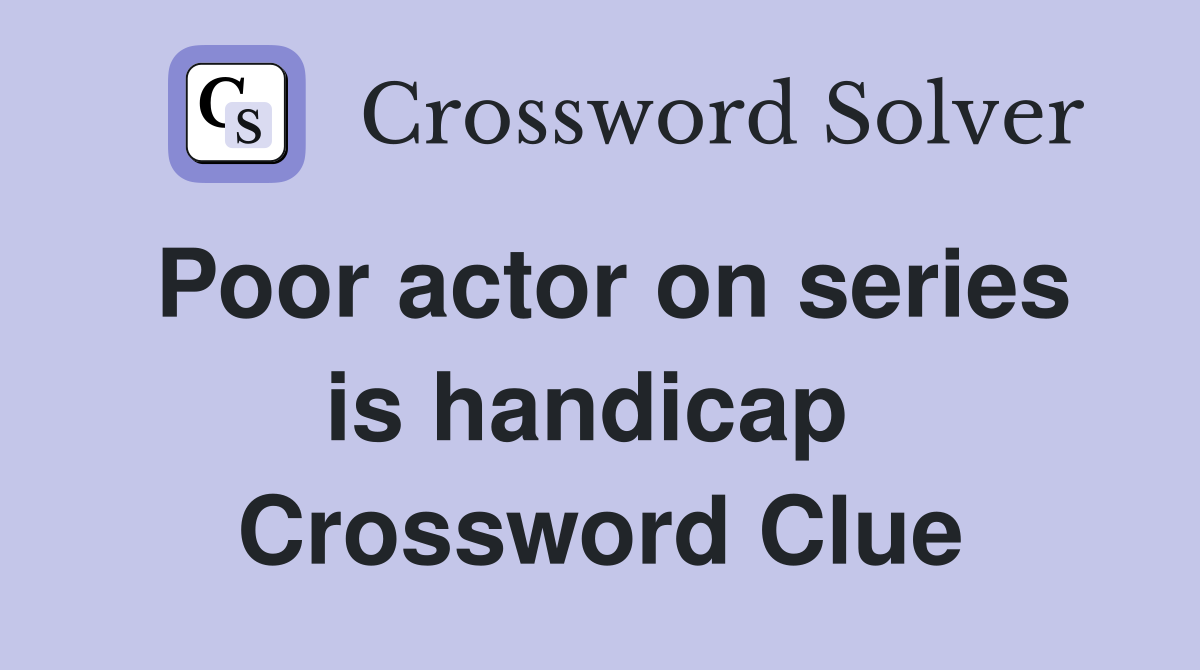 Poor actor on series is handicap  Crossword Clue