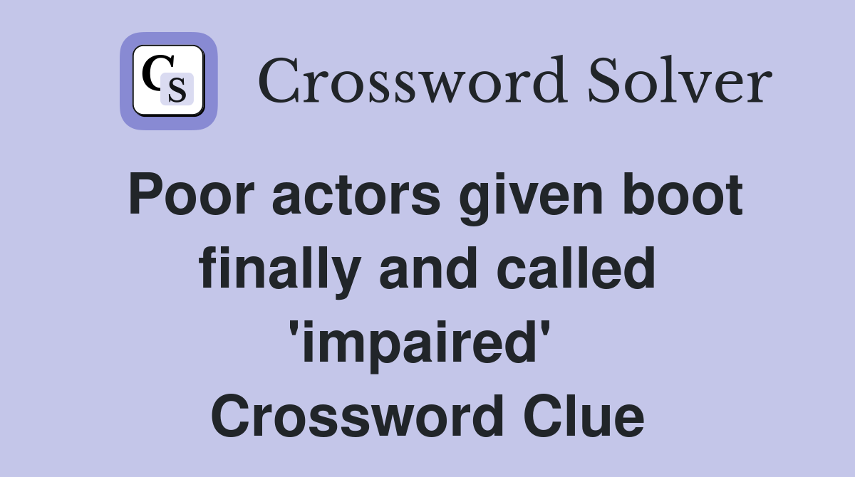 Poor actors given boot finally and called 'impaired'  Crossword Clue