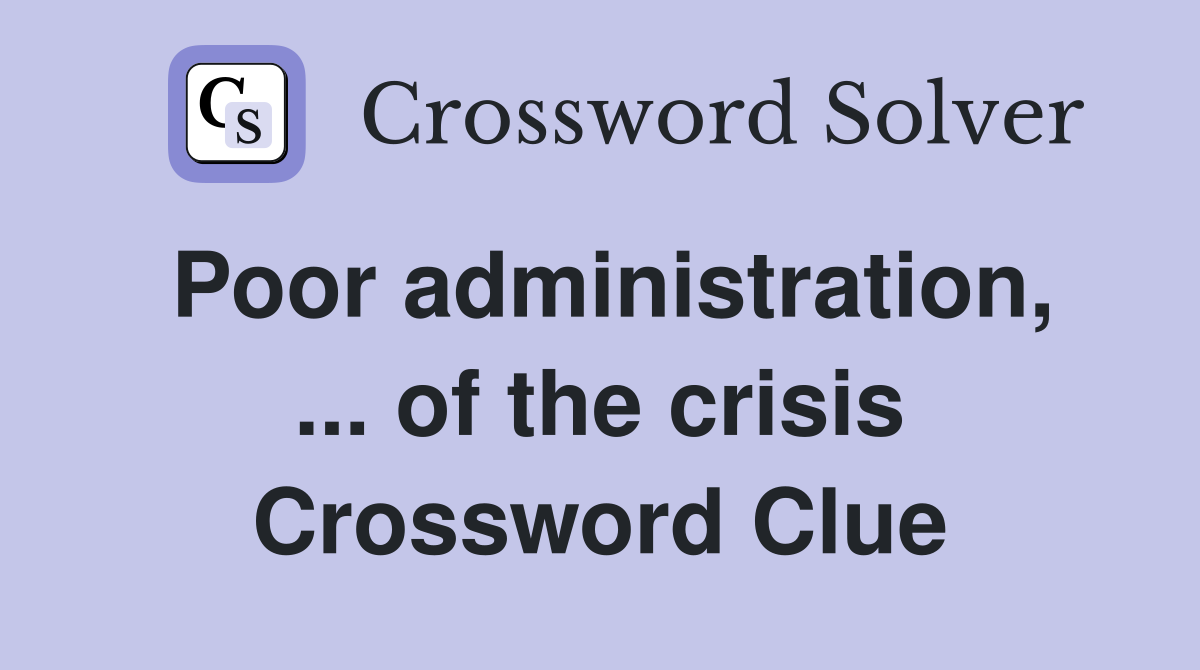 Poor administration, ... of the crisis Crossword Clue