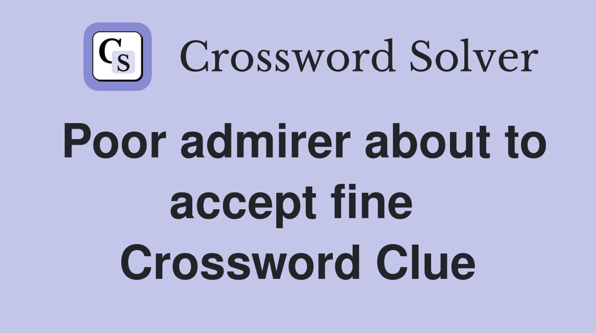 Poor admirer about to accept fine  Crossword Clue