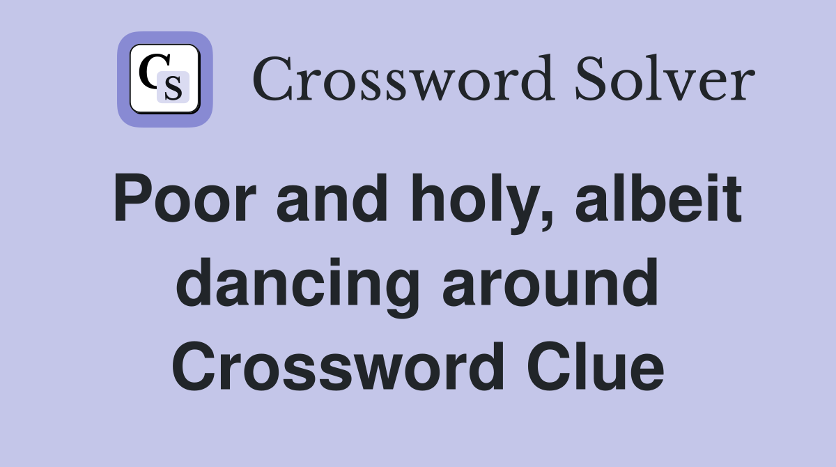 Poor and holy, albeit dancing around Crossword Clue