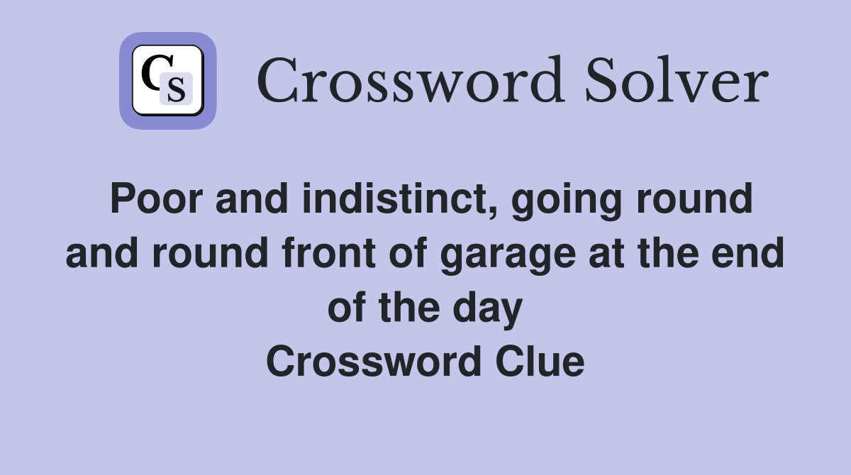 Poor and indistinct, going round and round front of garage at the end of the day Crossword Clue