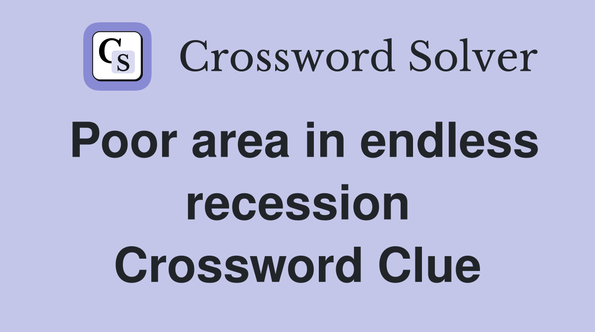 Poor area in endless recession Crossword Clue