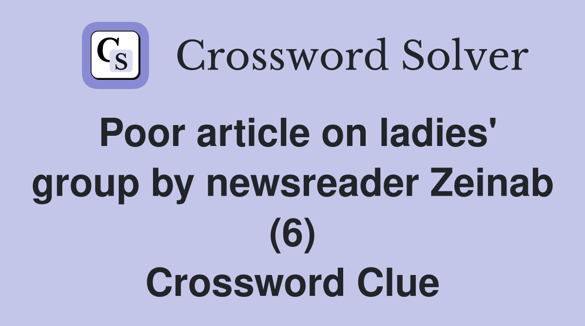 Poor article on ladies' group by newsreader Zeinab (6) Crossword Clue