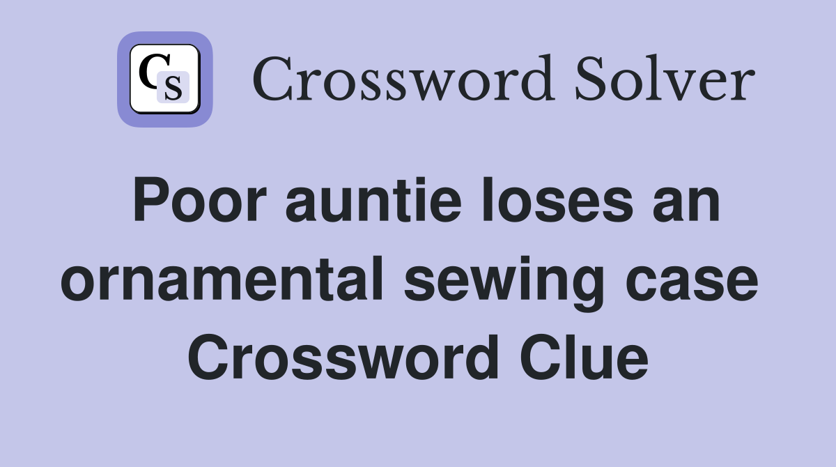 Poor auntie loses an ornamental sewing case  Crossword Clue