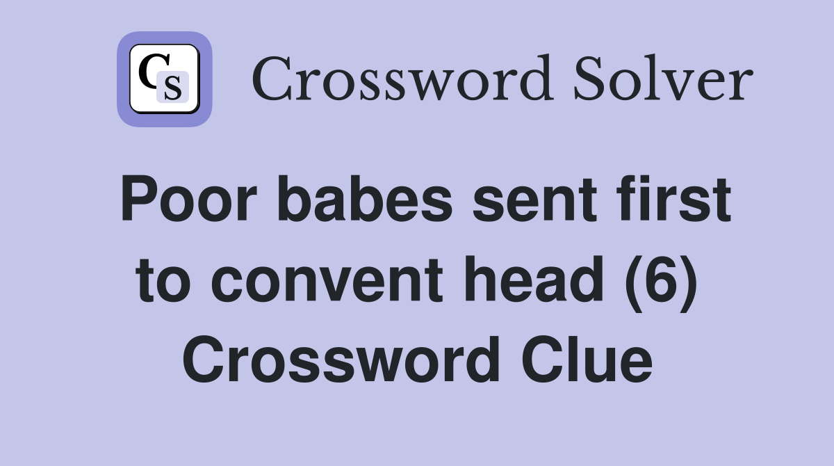 Poor babes sent first to convent head (6) Crossword Clue