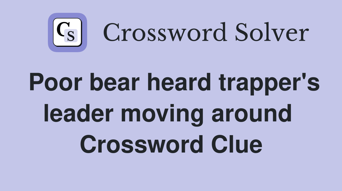 Poor bear heard trapper's leader moving around  Crossword Clue