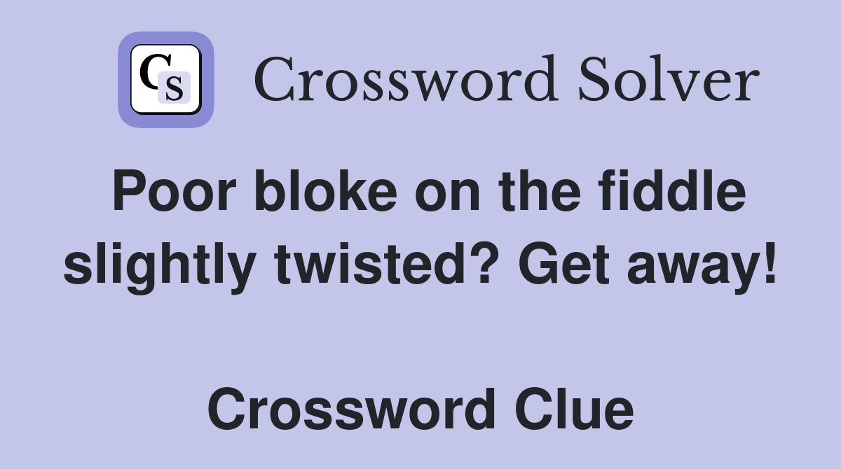 Poor bloke on the fiddle slightly twisted? Get away!  Crossword Clue