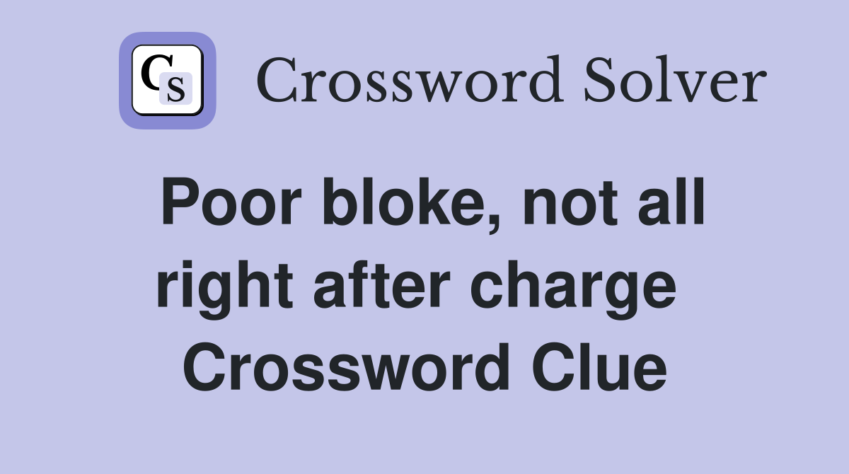 Poor bloke, not all right after charge  Crossword Clue