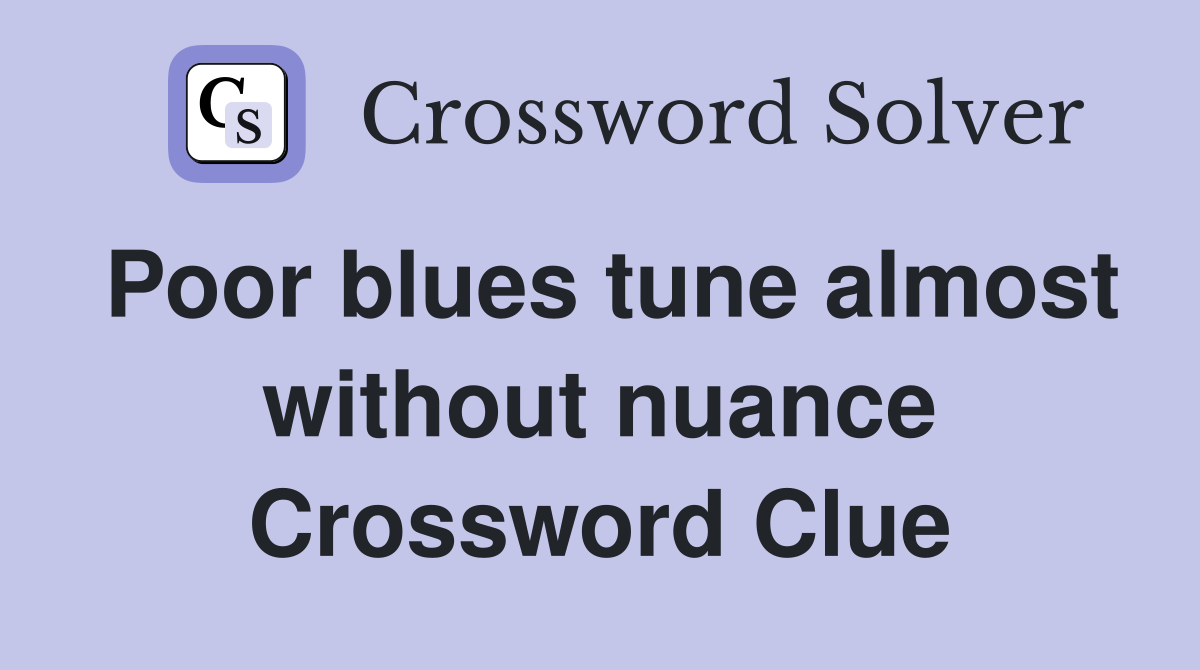 Poor blues tune almost without nuance Crossword Clue