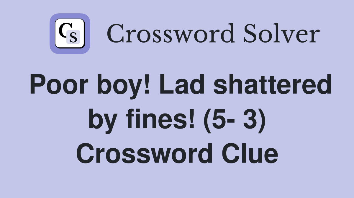 Poor boy! Lad shattered by fines! (5- 3) Crossword Clue