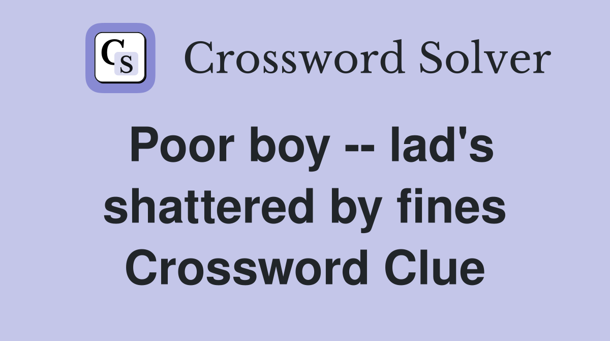 Poor boy -- lad's shattered by fines Crossword Clue