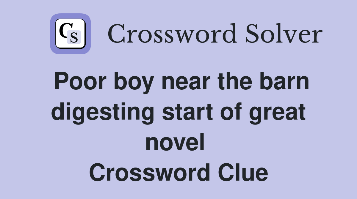 Poor boy near the barn digesting start of great novel  Crossword Clue