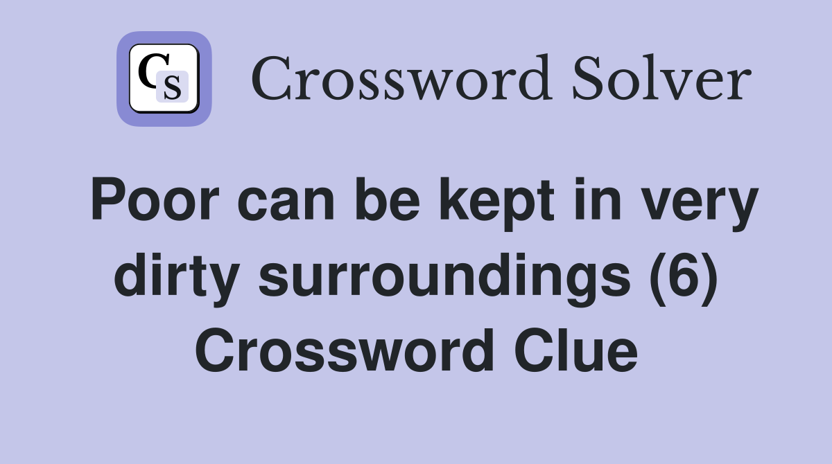 Poor can be kept in very dirty surroundings (6) Crossword Clue