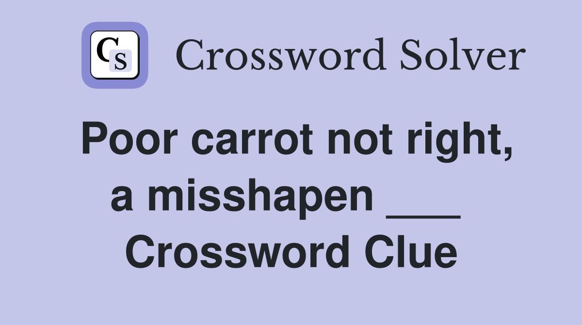 Poor carrot not right, a misshapen ___  Crossword Clue