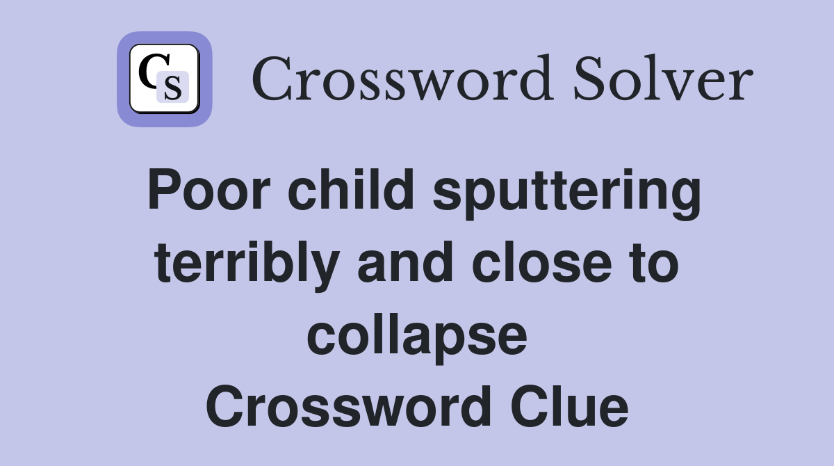 Poor child sputtering terribly and close to collapse Crossword Clue
