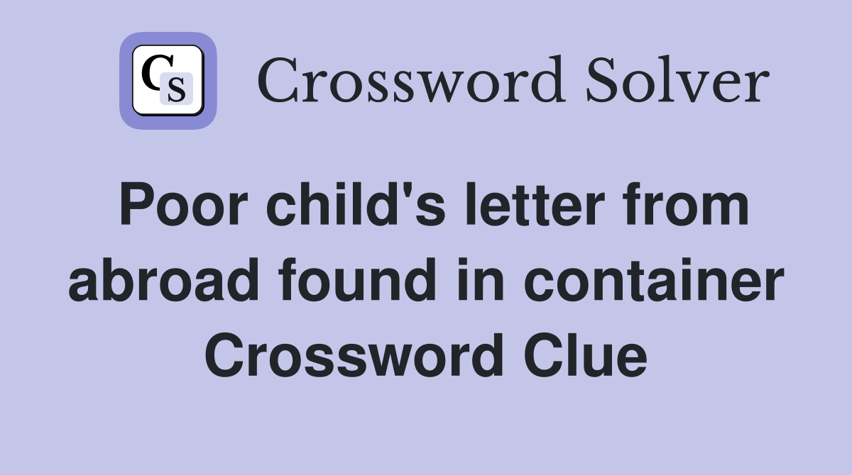Poor child's letter from abroad found in container Crossword Clue