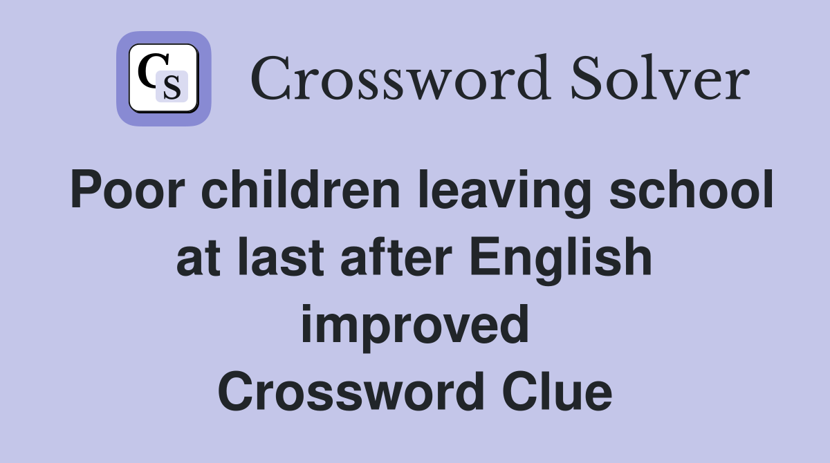 Poor children leaving school at last after English improved Crossword Clue