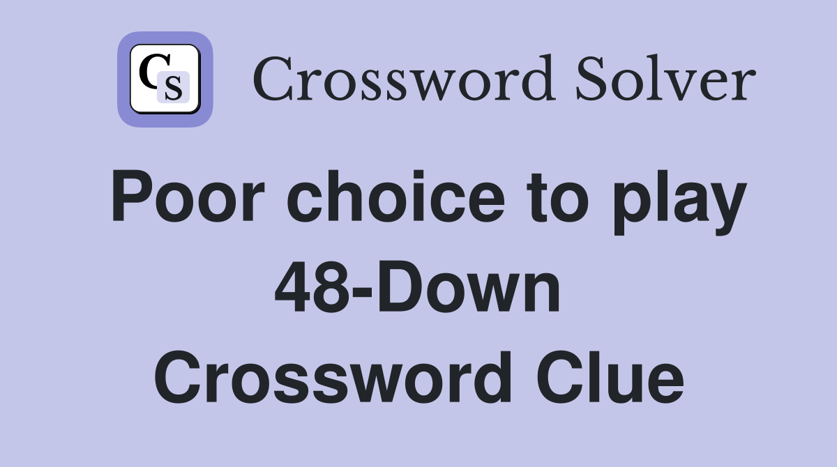 Poor choice to play 48-Down Crossword Clue