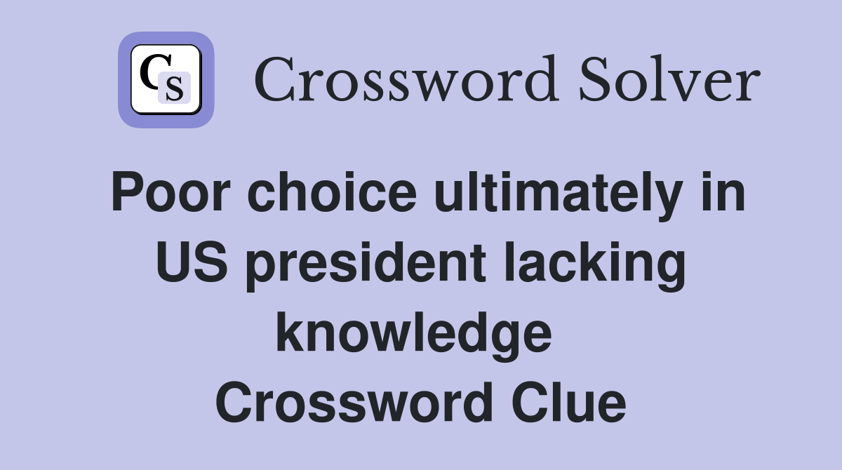 Poor choice ultimately in US president lacking knowledge  Crossword Clue